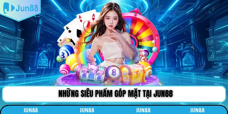 Những siêu phẩm góp mặt tại Jun88